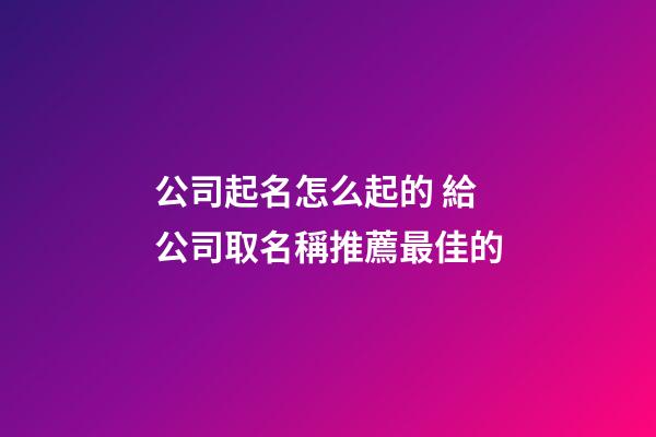 公司起名怎么起的 給公司取名稱推薦最佳的-第1張-公司起名-玄機派